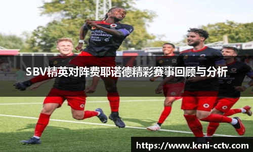 SBV精英对阵费耶诺德精彩赛事回顾与分析